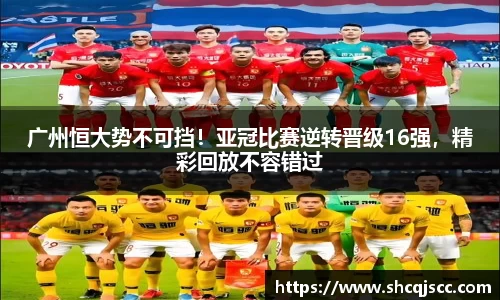 广州恒大势不可挡！亚冠比赛逆转晋级16强，精彩回放不容错过