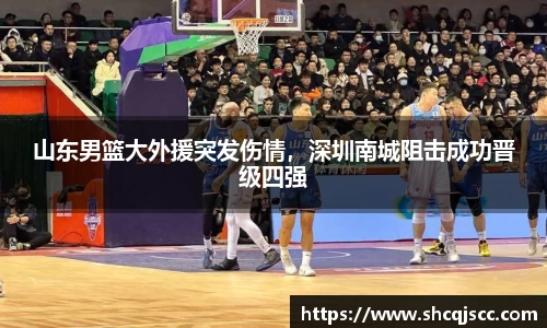 山东男篮大外援突发伤情，深圳南城阻击成功晋级四强