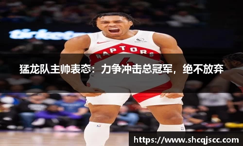 猛龙队主帅表态：力争冲击总冠军，绝不放弃