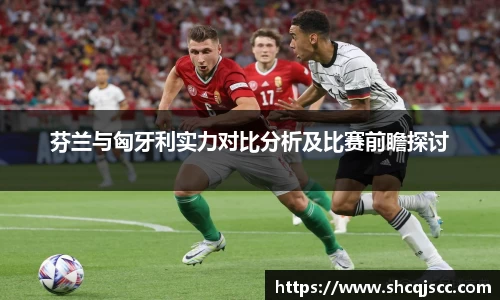 芬兰与匈牙利实力对比分析及比赛前瞻探讨