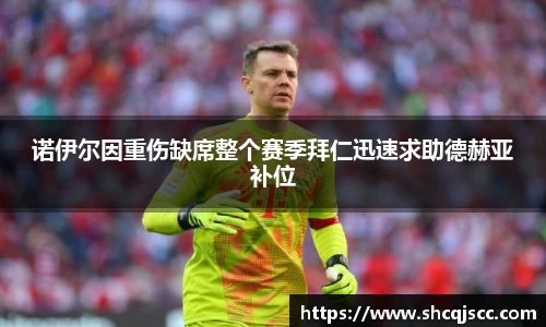 诺伊尔因重伤缺席整个赛季拜仁迅速求助德赫亚补位