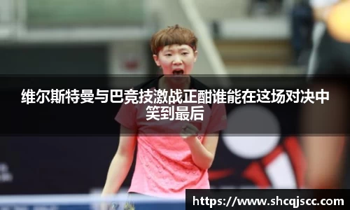 维尔斯特曼与巴竞技激战正酣谁能在这场对决中笑到最后