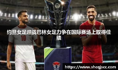 约旦女足迎战巴林女足力争在国际赛场上取得佳绩