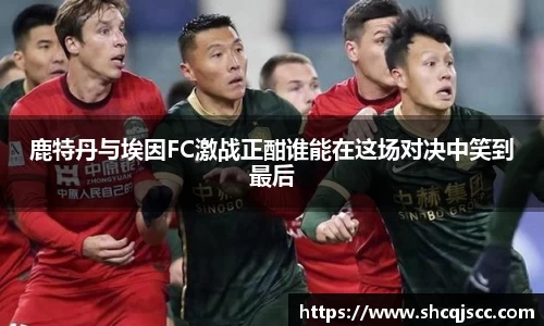 鹿特丹与埃因FC激战正酣谁能在这场对决中笑到最后