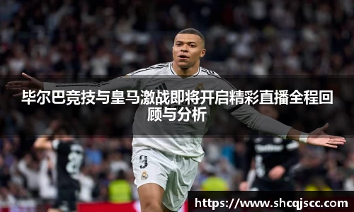 毕尔巴竞技与皇马激战即将开启精彩直播全程回顾与分析