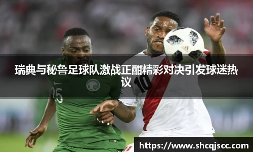 瑞典与秘鲁足球队激战正酣精彩对决引发球迷热议
