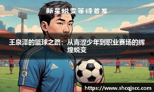 王泉泽的篮球之路：从青涩少年到职业赛场的辉煌蜕变