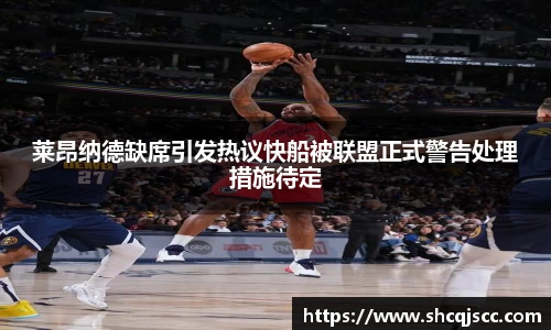莱昂纳德缺席引发热议快船被联盟正式警告处理措施待定