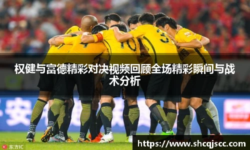 权健与富德精彩对决视频回顾全场精彩瞬间与战术分析