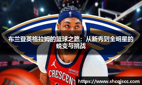 布兰登英格拉姆的篮球之路：从新秀到全明星的蜕变与挑战