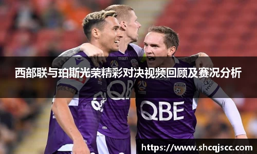 西部联与珀斯光荣精彩对决视频回顾及赛况分析