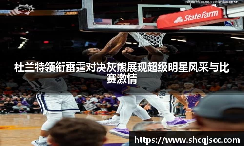 杜兰特领衔雷霆对决灰熊展现超级明星风采与比赛激情