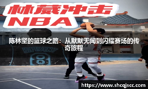 陈林坚的篮球之路：从默默无闻到闪耀赛场的传奇旅程